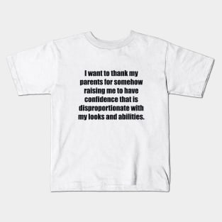 I want to thank my parents for somehow raising me to have confidence that is disproportionate with my looks and abilities Kids T-Shirt